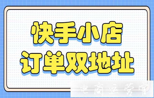 快手小店訂單遇到[雙地址]怎么辦?什么是雙地址?